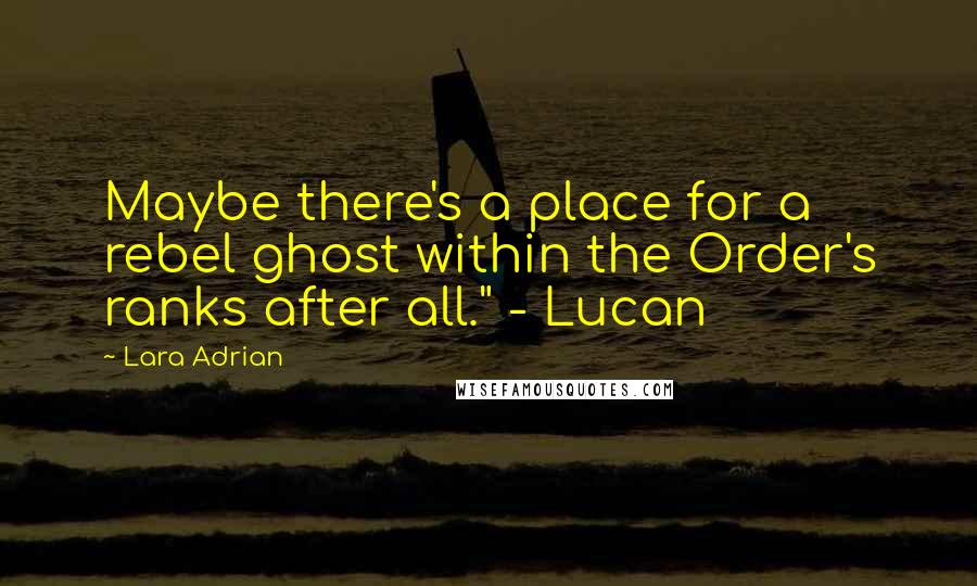 Lara Adrian Quotes: Maybe there's a place for a rebel ghost within the Order's ranks after all." - Lucan