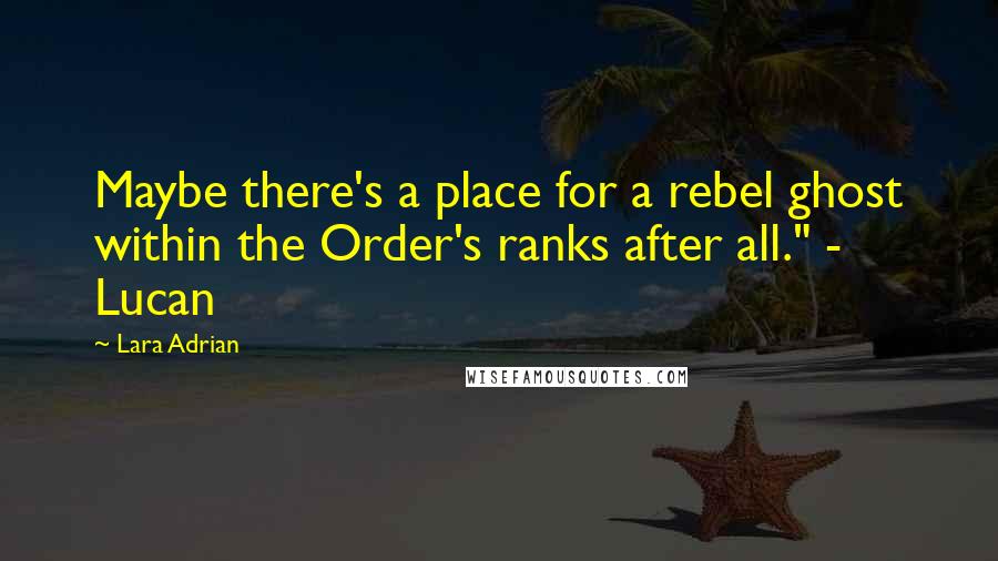 Lara Adrian Quotes: Maybe there's a place for a rebel ghost within the Order's ranks after all." - Lucan