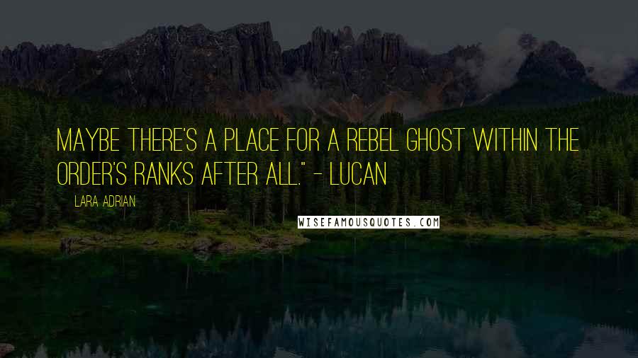 Lara Adrian Quotes: Maybe there's a place for a rebel ghost within the Order's ranks after all." - Lucan