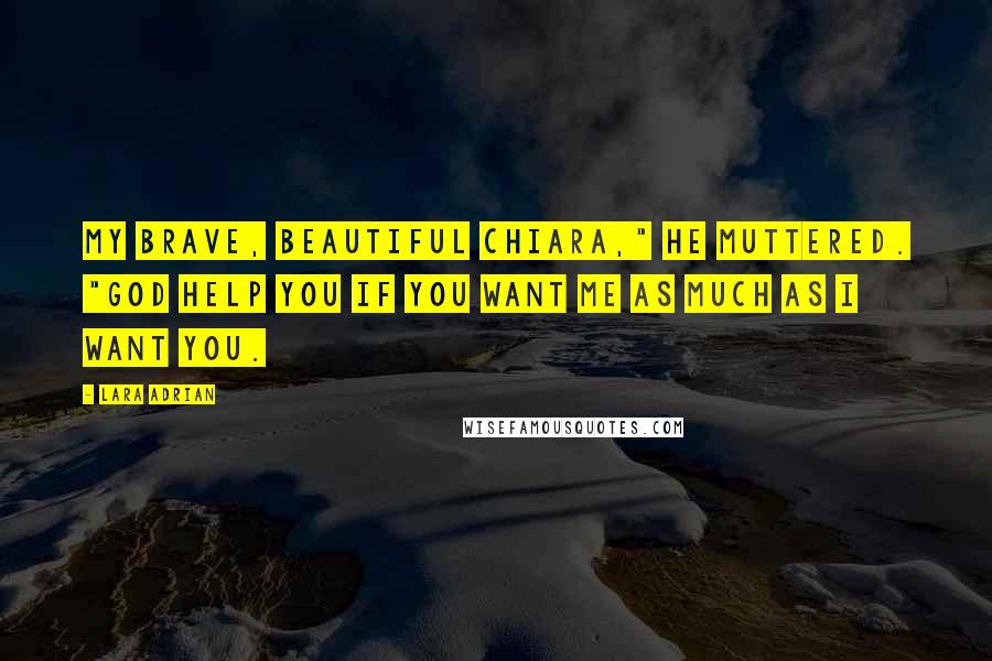 Lara Adrian Quotes: My brave, beautiful Chiara," he muttered. "God help you if you want me as much as I want you.