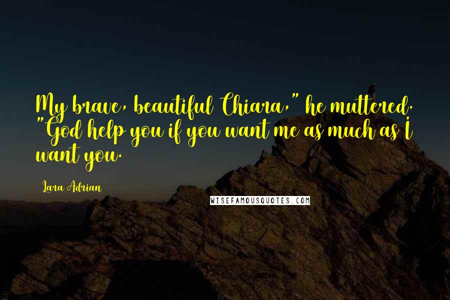 Lara Adrian Quotes: My brave, beautiful Chiara," he muttered. "God help you if you want me as much as I want you.