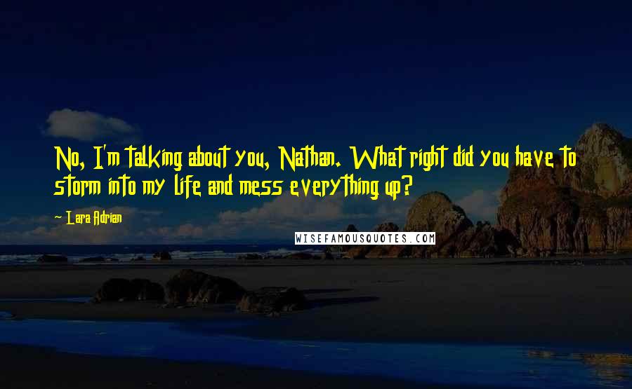 Lara Adrian Quotes: No, I'm talking about you, Nathan. What right did you have to storm into my life and mess everything up?