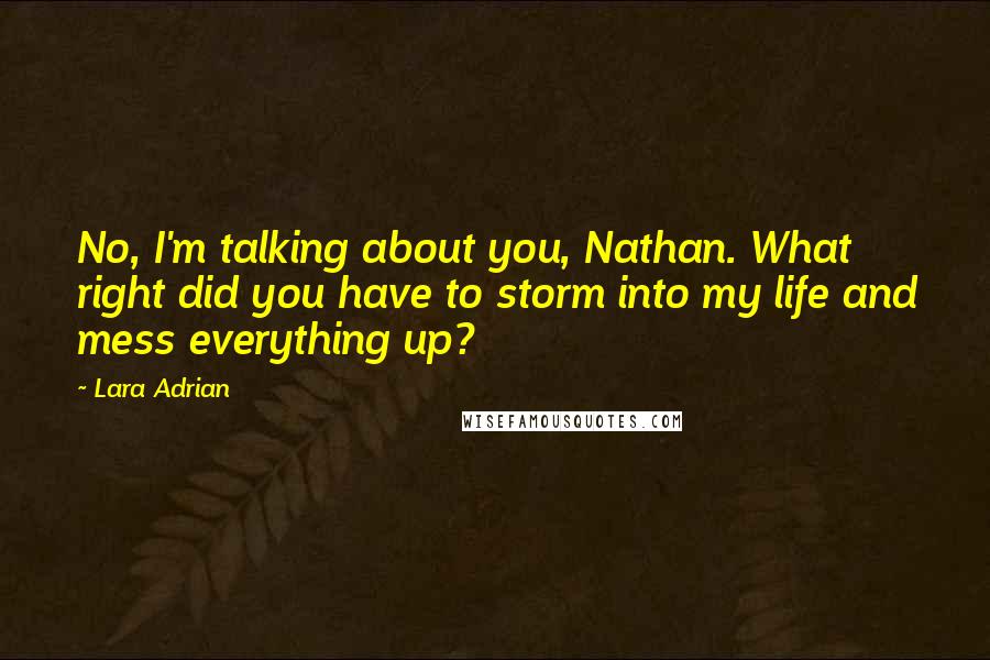 Lara Adrian Quotes: No, I'm talking about you, Nathan. What right did you have to storm into my life and mess everything up?