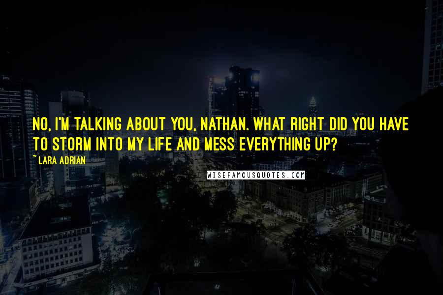 Lara Adrian Quotes: No, I'm talking about you, Nathan. What right did you have to storm into my life and mess everything up?