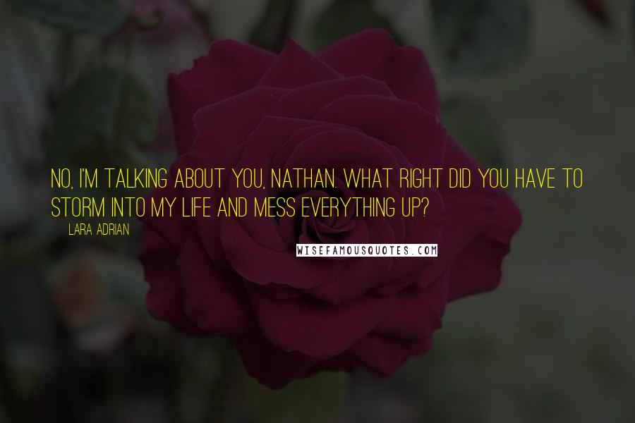 Lara Adrian Quotes: No, I'm talking about you, Nathan. What right did you have to storm into my life and mess everything up?