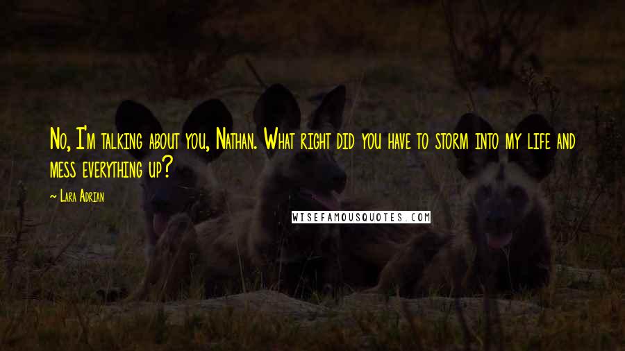 Lara Adrian Quotes: No, I'm talking about you, Nathan. What right did you have to storm into my life and mess everything up?