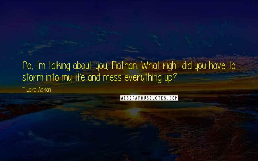 Lara Adrian Quotes: No, I'm talking about you, Nathan. What right did you have to storm into my life and mess everything up?