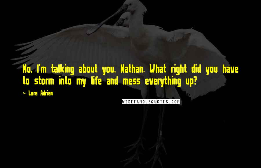 Lara Adrian Quotes: No, I'm talking about you, Nathan. What right did you have to storm into my life and mess everything up?