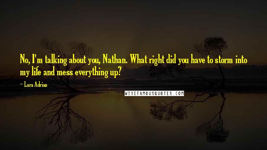 Lara Adrian Quotes: No, I'm talking about you, Nathan. What right did you have to storm into my life and mess everything up?