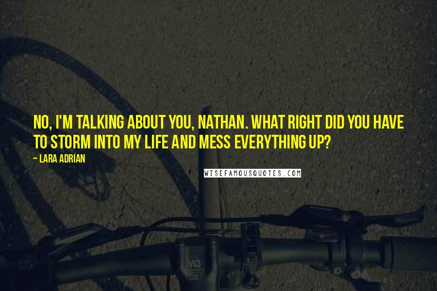 Lara Adrian Quotes: No, I'm talking about you, Nathan. What right did you have to storm into my life and mess everything up?