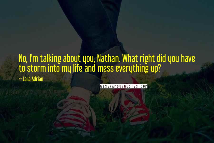 Lara Adrian Quotes: No, I'm talking about you, Nathan. What right did you have to storm into my life and mess everything up?