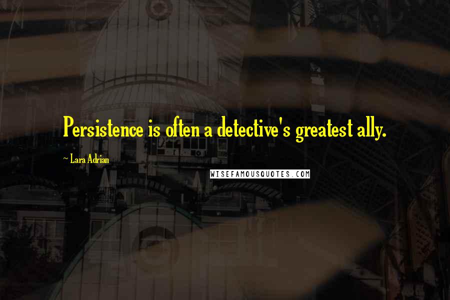 Lara Adrian Quotes: Persistence is often a detective's greatest ally.