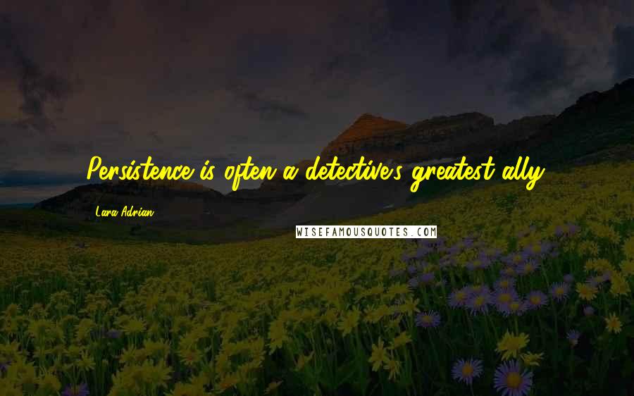 Lara Adrian Quotes: Persistence is often a detective's greatest ally.