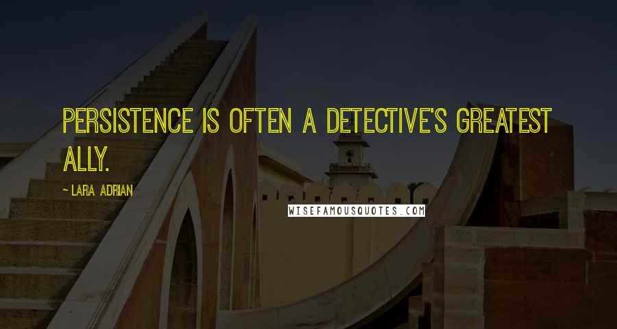 Lara Adrian Quotes: Persistence is often a detective's greatest ally.