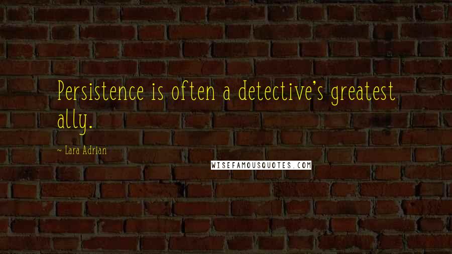 Lara Adrian Quotes: Persistence is often a detective's greatest ally.