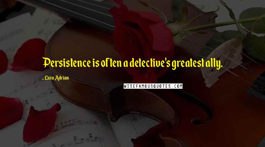 Lara Adrian Quotes: Persistence is often a detective's greatest ally.