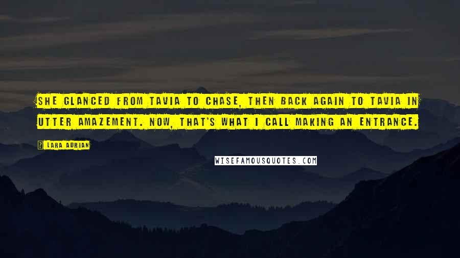 Lara Adrian Quotes: She glanced from Tavia to Chase, then back again to Tavia in utter amazement. Now, that's what I call making an entrance.