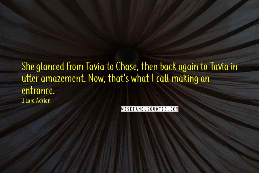 Lara Adrian Quotes: She glanced from Tavia to Chase, then back again to Tavia in utter amazement. Now, that's what I call making an entrance.