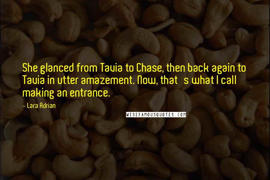 Lara Adrian Quotes: She glanced from Tavia to Chase, then back again to Tavia in utter amazement. Now, that's what I call making an entrance.