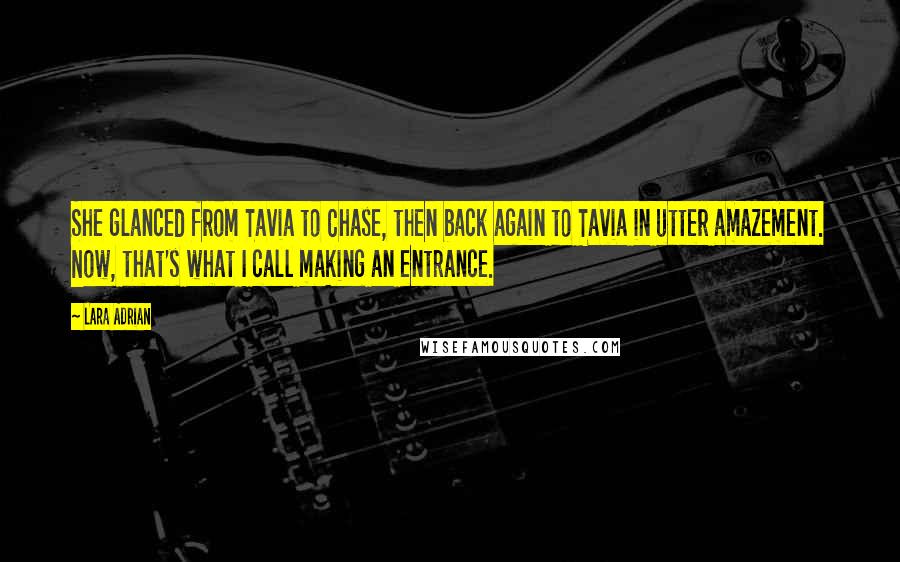 Lara Adrian Quotes: She glanced from Tavia to Chase, then back again to Tavia in utter amazement. Now, that's what I call making an entrance.