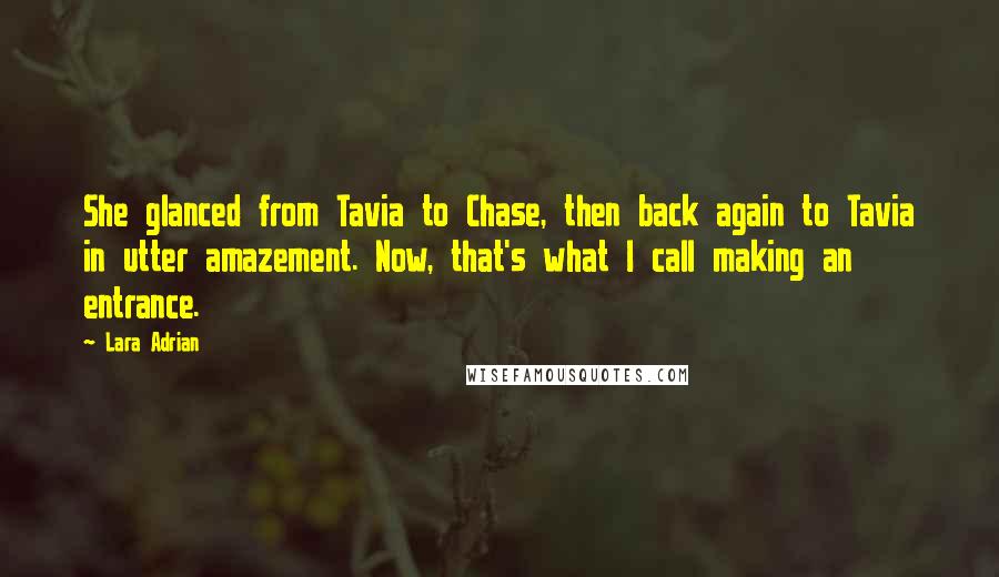 Lara Adrian Quotes: She glanced from Tavia to Chase, then back again to Tavia in utter amazement. Now, that's what I call making an entrance.