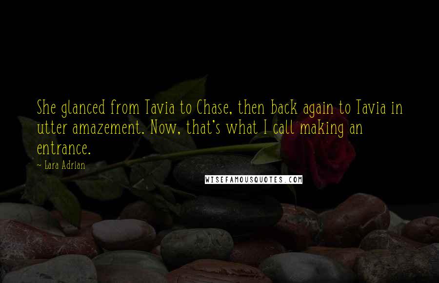 Lara Adrian Quotes: She glanced from Tavia to Chase, then back again to Tavia in utter amazement. Now, that's what I call making an entrance.