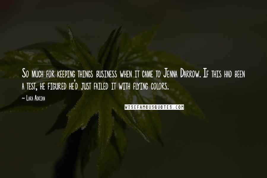 Lara Adrian Quotes: So much for keeping things business when it came to Jenna Darrow. If this had been a test, he figured he'd just failed it with flying colors.