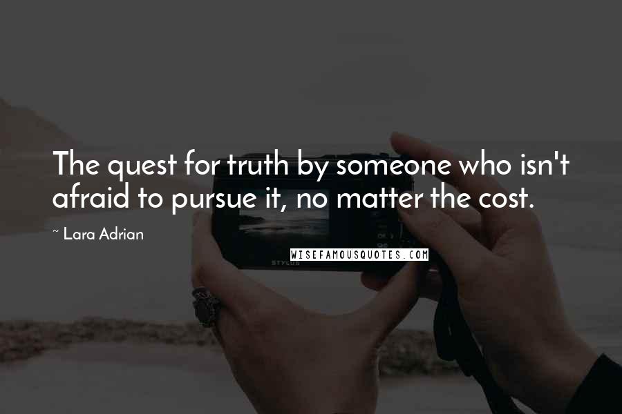 Lara Adrian Quotes: The quest for truth by someone who isn't afraid to pursue it, no matter the cost.