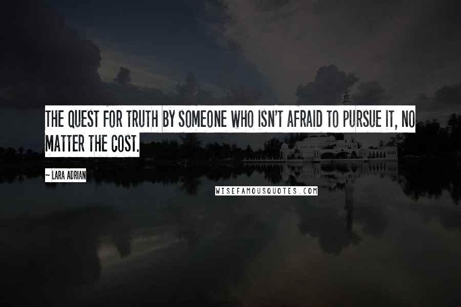 Lara Adrian Quotes: The quest for truth by someone who isn't afraid to pursue it, no matter the cost.