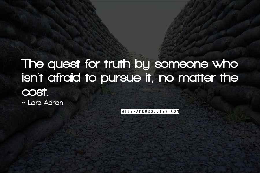 Lara Adrian Quotes: The quest for truth by someone who isn't afraid to pursue it, no matter the cost.