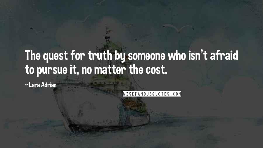 Lara Adrian Quotes: The quest for truth by someone who isn't afraid to pursue it, no matter the cost.