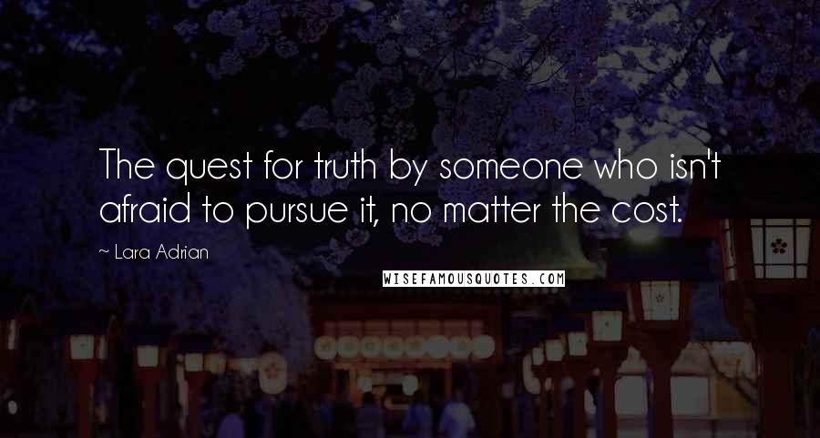 Lara Adrian Quotes: The quest for truth by someone who isn't afraid to pursue it, no matter the cost.
