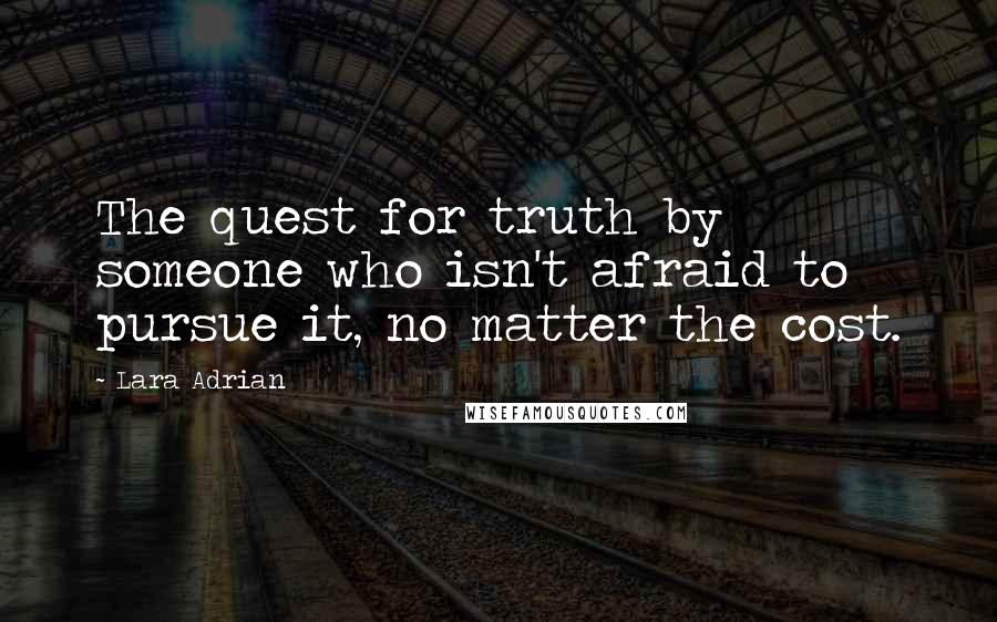 Lara Adrian Quotes: The quest for truth by someone who isn't afraid to pursue it, no matter the cost.