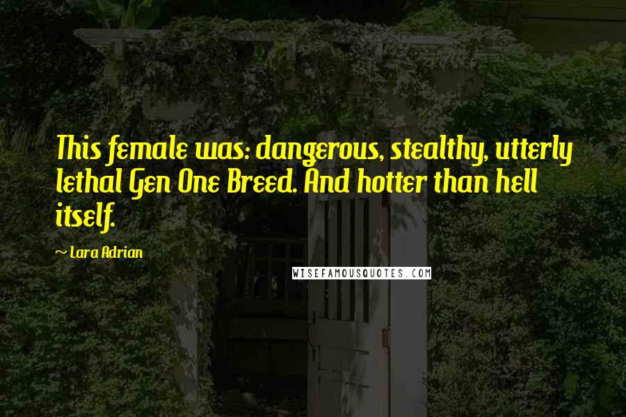 Lara Adrian Quotes: This female was: dangerous, stealthy, utterly lethal Gen One Breed. And hotter than hell itself.