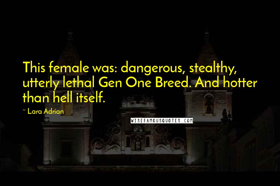 Lara Adrian Quotes: This female was: dangerous, stealthy, utterly lethal Gen One Breed. And hotter than hell itself.