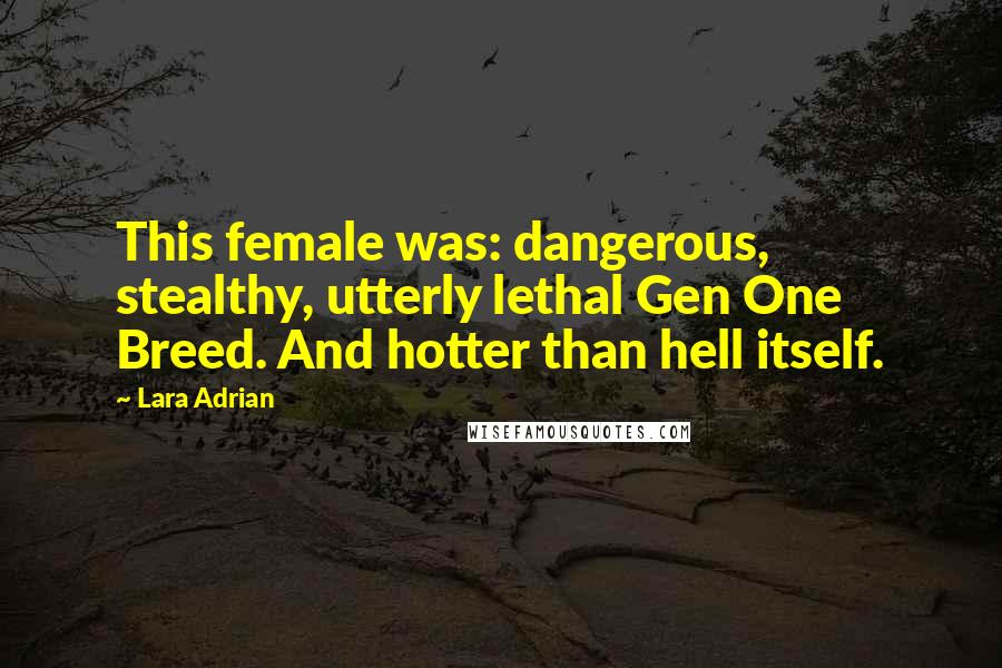 Lara Adrian Quotes: This female was: dangerous, stealthy, utterly lethal Gen One Breed. And hotter than hell itself.