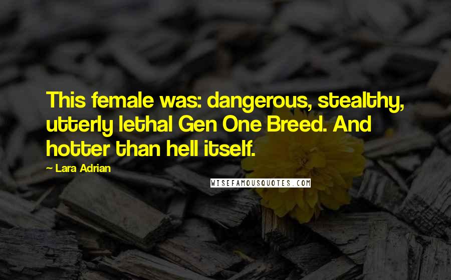 Lara Adrian Quotes: This female was: dangerous, stealthy, utterly lethal Gen One Breed. And hotter than hell itself.