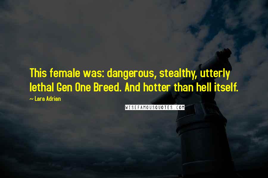 Lara Adrian Quotes: This female was: dangerous, stealthy, utterly lethal Gen One Breed. And hotter than hell itself.