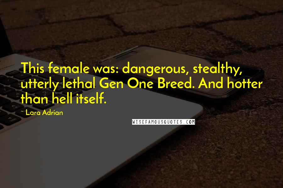 Lara Adrian Quotes: This female was: dangerous, stealthy, utterly lethal Gen One Breed. And hotter than hell itself.