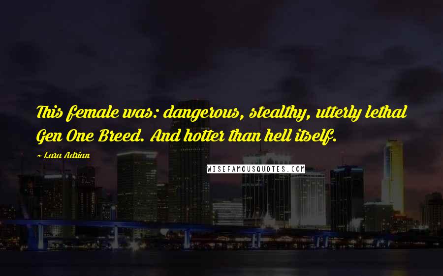 Lara Adrian Quotes: This female was: dangerous, stealthy, utterly lethal Gen One Breed. And hotter than hell itself.