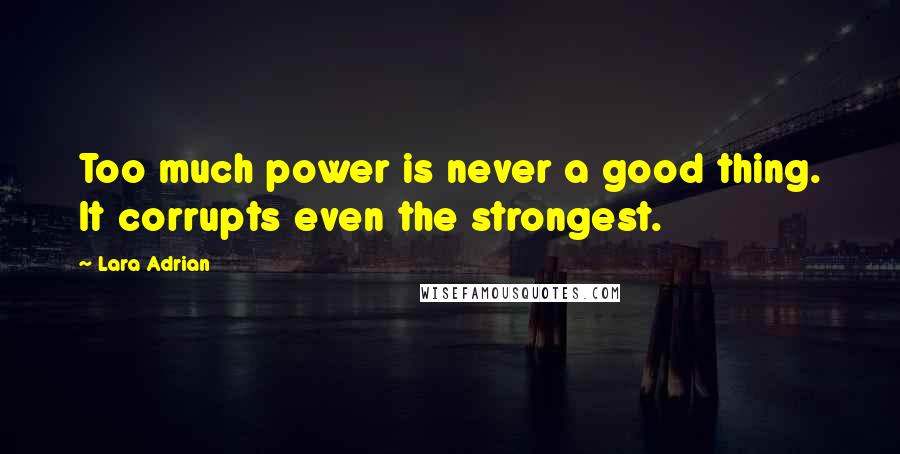 Lara Adrian Quotes: Too much power is never a good thing. It corrupts even the strongest.