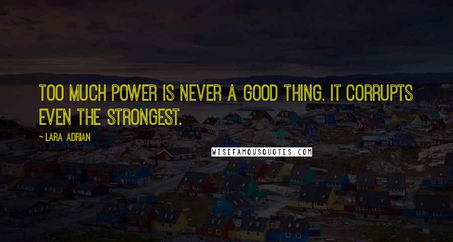 Lara Adrian Quotes: Too much power is never a good thing. It corrupts even the strongest.