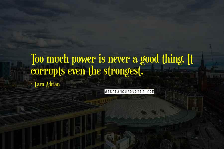 Lara Adrian Quotes: Too much power is never a good thing. It corrupts even the strongest.