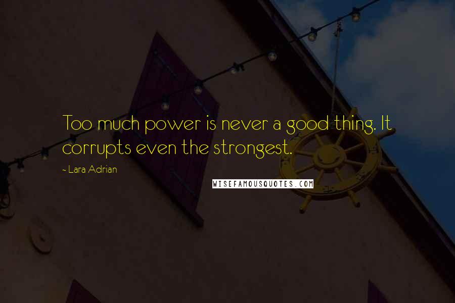 Lara Adrian Quotes: Too much power is never a good thing. It corrupts even the strongest.