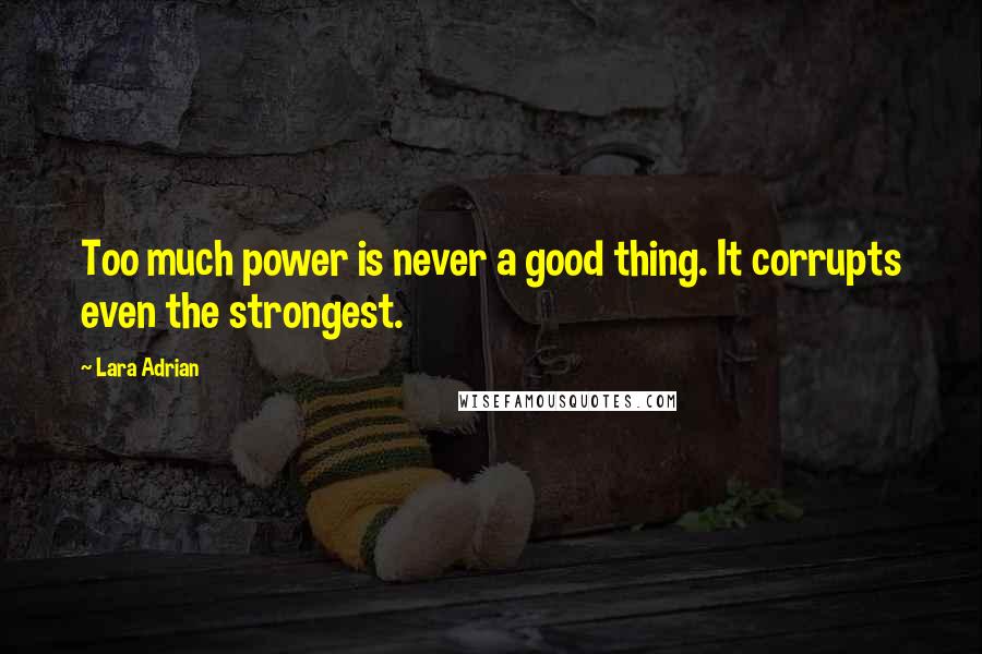 Lara Adrian Quotes: Too much power is never a good thing. It corrupts even the strongest.