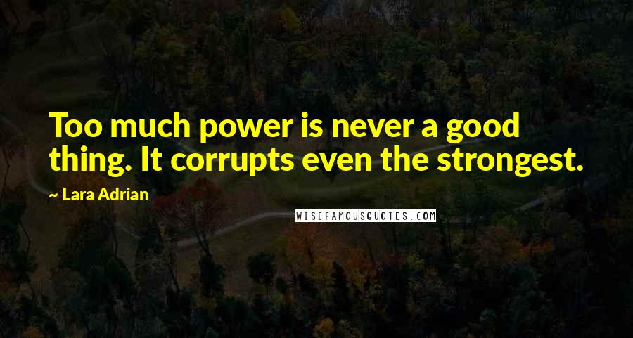 Lara Adrian Quotes: Too much power is never a good thing. It corrupts even the strongest.