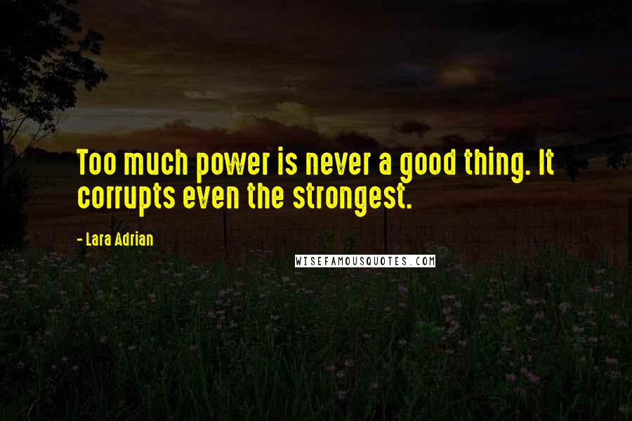 Lara Adrian Quotes: Too much power is never a good thing. It corrupts even the strongest.