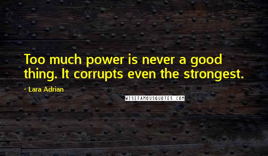 Lara Adrian Quotes: Too much power is never a good thing. It corrupts even the strongest.