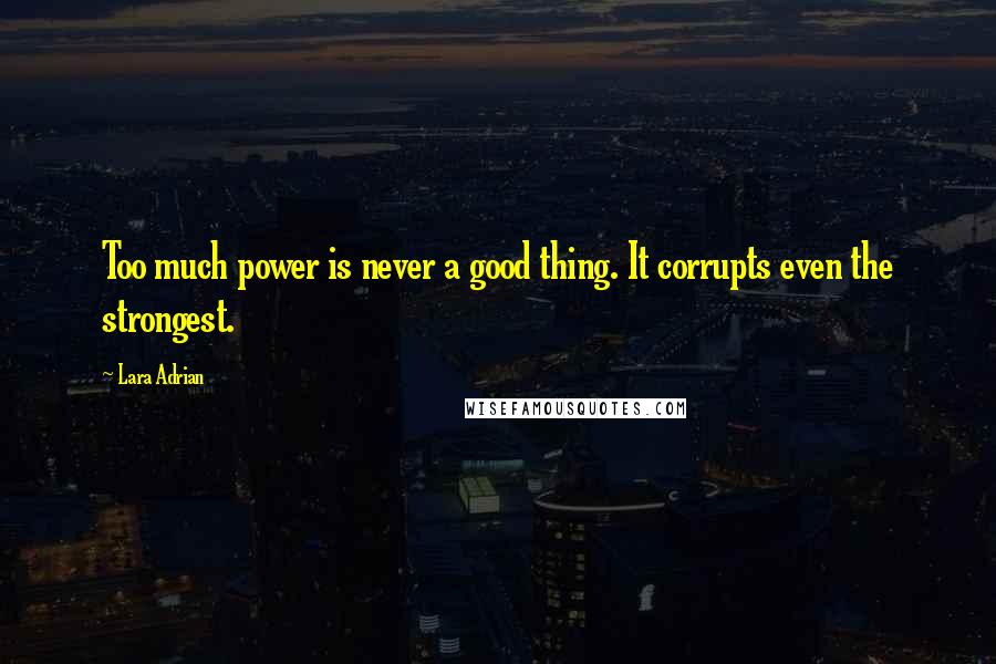 Lara Adrian Quotes: Too much power is never a good thing. It corrupts even the strongest.