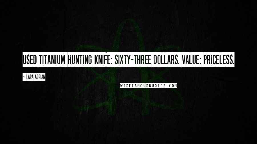 Lara Adrian Quotes: Used titanium hunting knife: sixty-three dollars. Value: priceless.